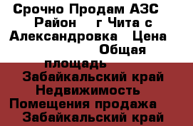  Срочно Продам АЗС. › Район ­  г.Чита с.Александровка › Цена ­ 2 750 000 › Общая площадь ­ 85 - Забайкальский край Недвижимость » Помещения продажа   . Забайкальский край